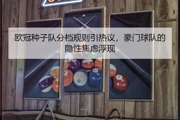 欧冠种子队分档规则引热议，豪门球队的隐性焦虑浮现