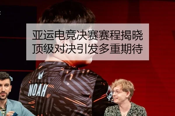 亚运电竞决赛赛程揭晓 顶级对决引发多重期待